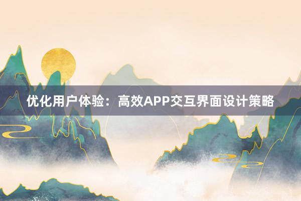 优化用户体验：高效APP交互界面设计策略