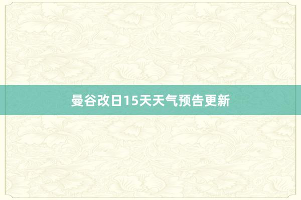 曼谷改日15天天气预告更新